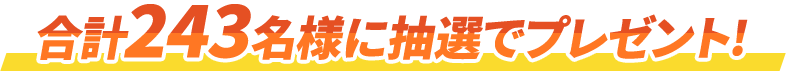 合計243名様に抽選でプレゼント!