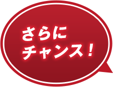 さらにチャンス！