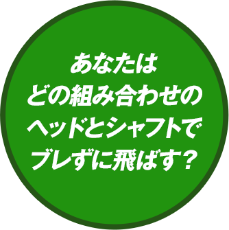あなたはどの組み合わせのヘッドとシャフトでブレずに飛ばす?