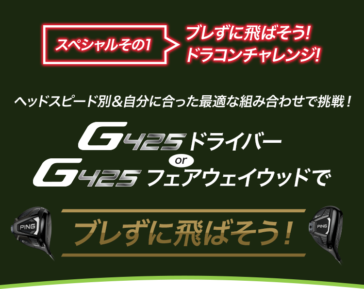【スペシャルその1】ブレずに飛ばそう!ドラコンチャレンジ!：ヘッドスピード別＆自分に合った最適な組み合わせで挑戦！G425ドライバー or G425フェアウェイウッドでブレずに飛ばそう!