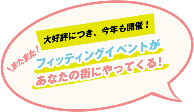 大好評につき、今年も開催! またまたフィッティングイベントがあなたの街にやってくる!