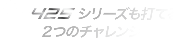 G425シリーズも打てる！2つのチャレンジ！