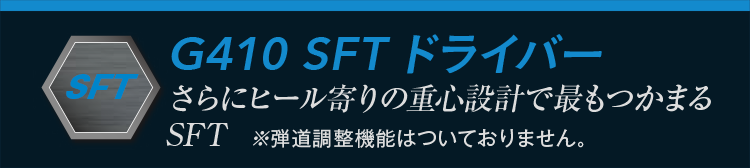G410 SFTドライバー:さらにヒール寄りの重心設計で最もつかまるSFT