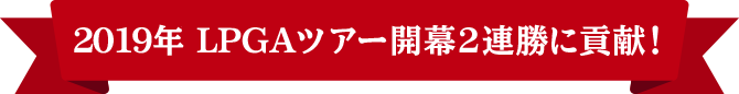 2019年LPGAツアー開幕2連勝に貢献！